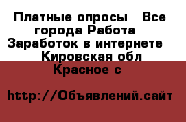 Платные опросы - Все города Работа » Заработок в интернете   . Кировская обл.,Красное с.